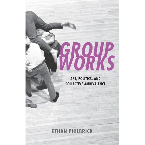 Group Works: Art, Politics, and Collective Ambivalence - Hardcover