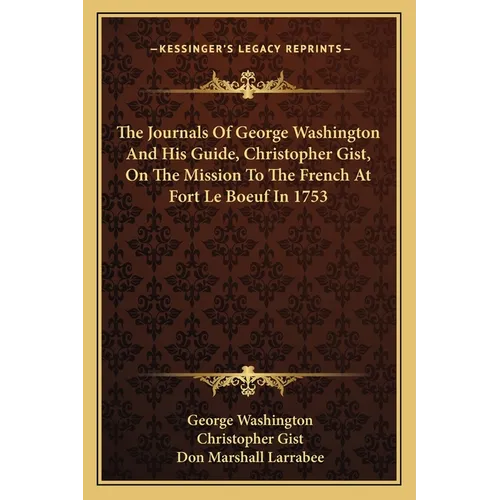 The Journals Of George Washington And His Guide, Christopher Gist, On The Mission To The French At Fort Le Boeuf In 1753 - Paperback