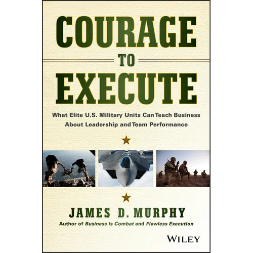 Courage to Execute: What Elite U.S. Military Units Can Teach Business about Leadership and Team Performance - Hardcover