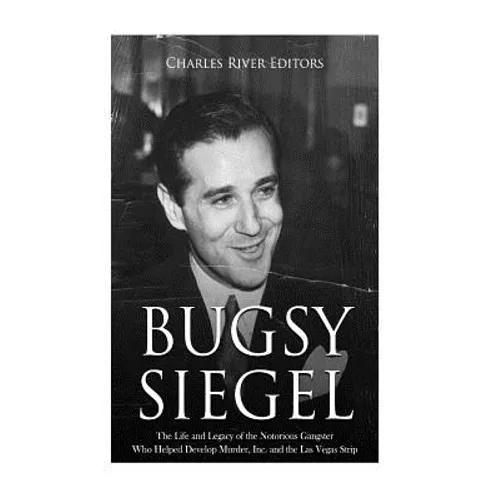 Bugsy Siegel: The Life and Legacy of the Notorious Gangster Who Helped Develop Murder, Inc. and the Las Vegas Strip - Paperback