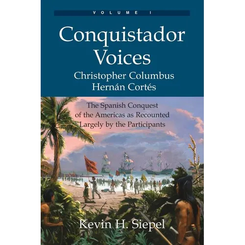 Conquistador Voices (vol I): The Spanish Conquest of the Americas as Recounted Largely by the Participants - Paperback