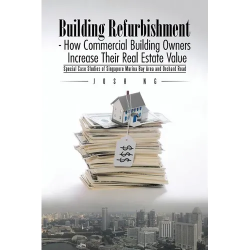 Building Refurbishment - How Commercial Building Owners Increase Their Real Estate Value: Special Case Studies of Singapore Marina Bay Area and Orchar - Paperback