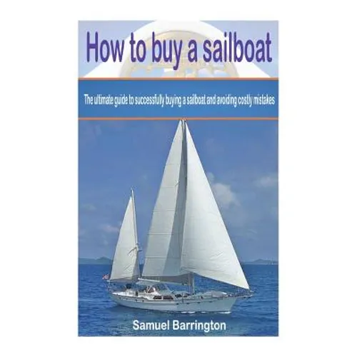 How to buy a sailboat: The ultimate guide to successfully buying a sailboat and avoiding costly mistakes - Paperback