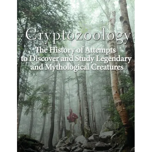 Cryptozoology: The History of Attempts to Discover and Study Legendary and Mythological Creatures - Paperback