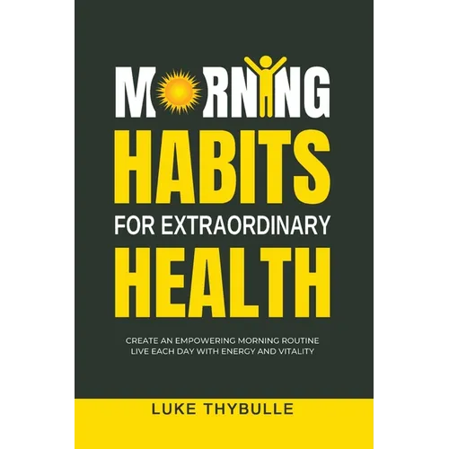 Morning Habits For Extraordinary Health: Create An Empowering Morning Routine, Live Each Day With Energy And Vitality - Paperback