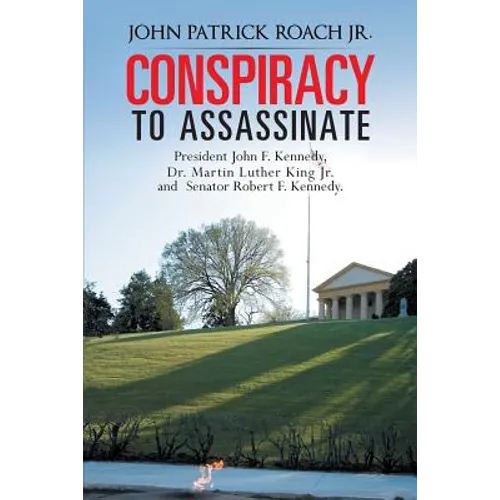 Conspiracy to Assassinate President John F. Kennedy, Dr. Martin Luther King Jr. and Senator Robert F. Kennedy. - Paperback