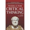 Models For Critical Thinking: A Fundamental Guide to Effective Decision Making, Deep Analysis, Intelligent Reasoning, and Independent Thinking - Paperback