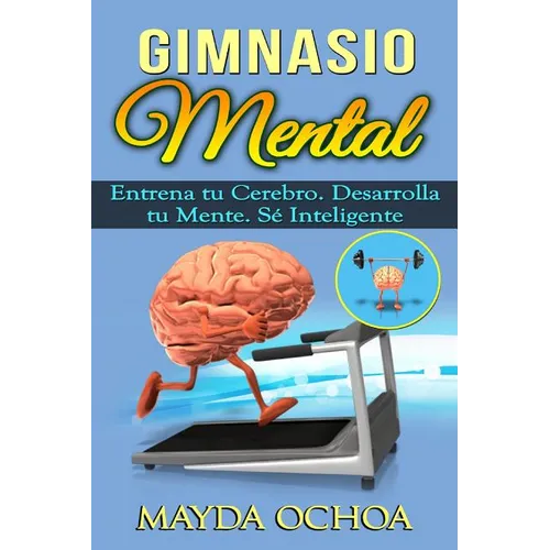 Gimnasio Mental: Entrena tu Cerebro. Desarrolla tu Mente. Sé Inteligente - Paperback