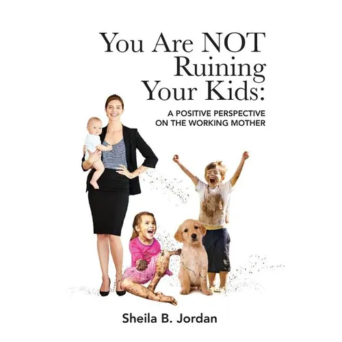 You Are Not Ruining Your Kids: A Positive Perspective on the Working Mom - Paperback