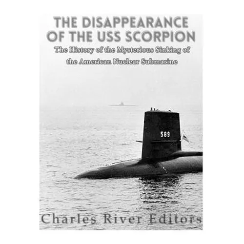 The Disappearance of the USS Scorpion: The History of the Mysterious Sinking of the American Nuclear Submarine - Paperback