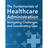 The Fundamentals of Healthcare Administration: Navigating Challenges and Coordinating Care - Paperback