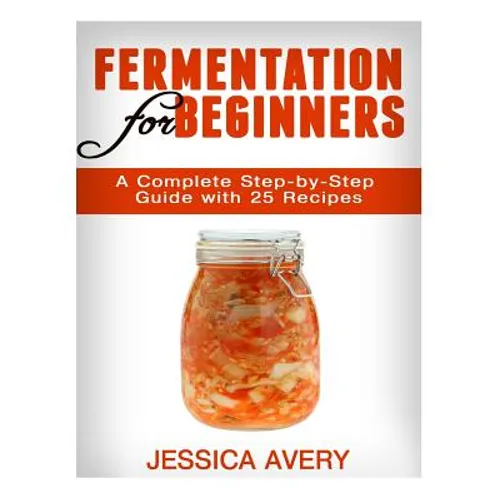 Fermentation for Beginners: A Complete Step-by-Step Guide with 25 Recipes - Paperback