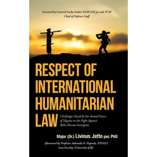 Respect of International Humanitarian Law: Challenges Faced by the Armed Forces of Nigeria in the Fight Against Boko Haram Insurgents - Hardcover