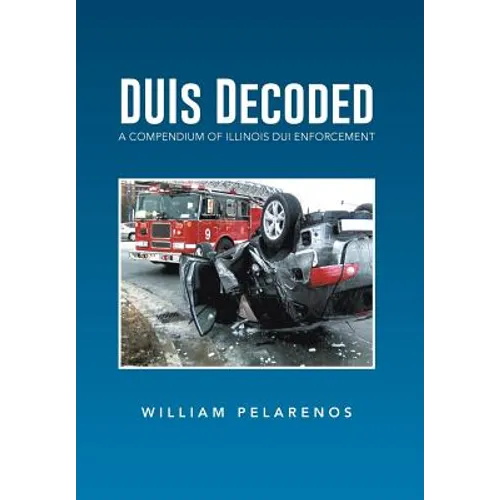 Duis Decoded: A Compendium of Illinois DUI Enforcement - Hardcover