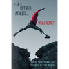 I Am A Retired Athlete...What Now?: The Five Secrets of Winning in Life Beyond Sport - Paperback