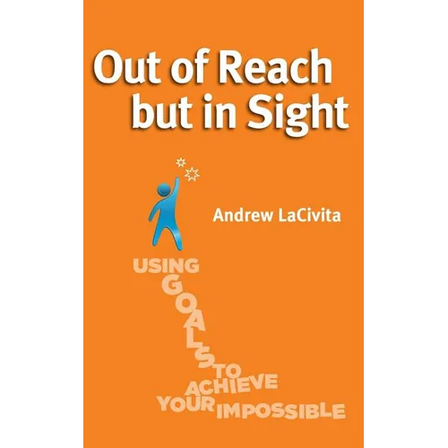 Out of Reach but in Sight: Using Goals to Achieve Your Impossible - Paperback