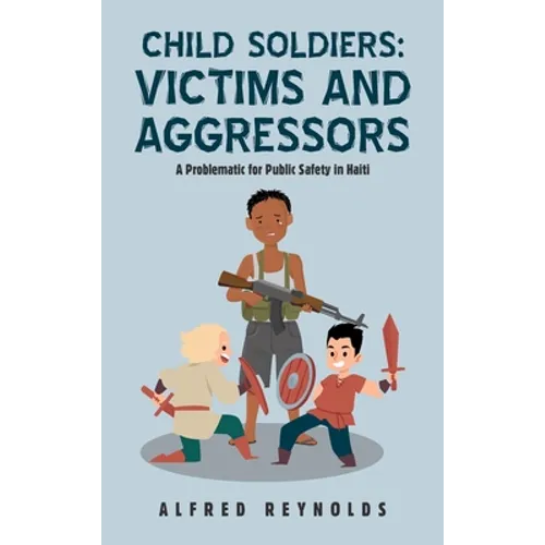 Child Soldiers: Victims and Aggressors: A Problematic for Public Safety in Haiti - Hardcover
