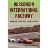Wisconsin International Raceway: Where the Big Ones Run! - Paperback
