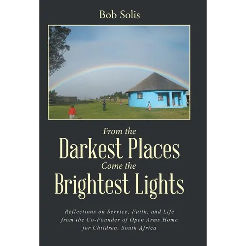 From the Darkest Places Come the Brightest Lights: Reflections on Service, Faith, and Life from the Co-Founder of Open Arms Home for Children, South A - Hardcover