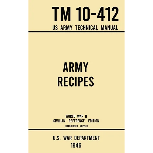 Army Recipes - TM 10-412 US Army Technical Manual (1946 World War II Civilian Reference Edition): The Unabridged Classic Wartime Cookbook for Large Gr - Hardcover