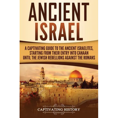 Ancient Israel: A Captivating Guide to the Ancient Israelites, Starting From their Entry into Canaan Until the Jewish Rebellions against the Romans - Paperback
