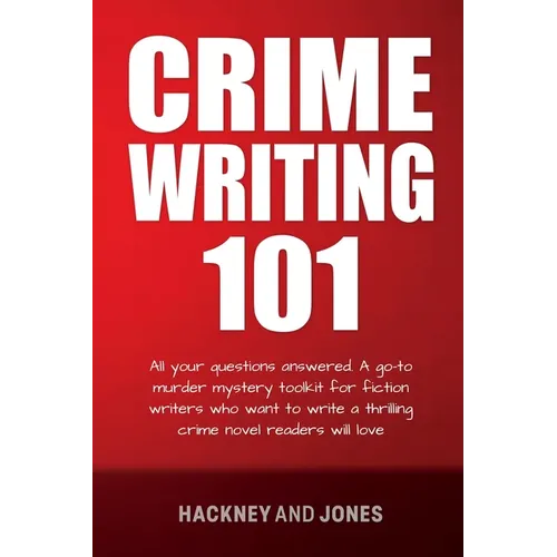 Crime Writing 101: All Your Questions Answered. A Go-To Murder Mystery Toolkit For Fiction Writers Who Want To Write A Thrilling Crime Novel Readers W - Paperback