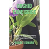 Orchid Care Guide: Everything You Need To Know About Orchid. How To Water, Fertilize And Take Proper Care Of Them. - Paperback