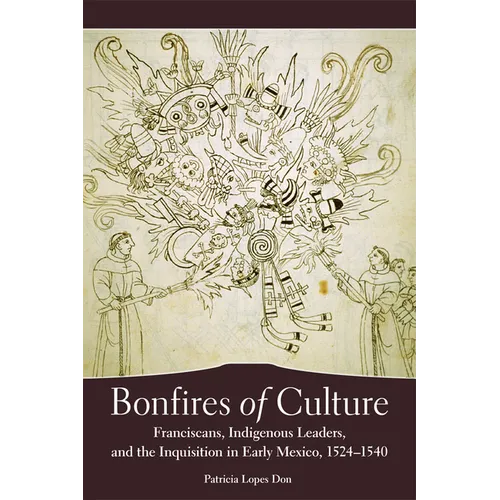 Bonfires of Culture: Franciscans, Indigenous Leaders, and the Inquisition in Early Mexico, 1524-1540 - Paperback