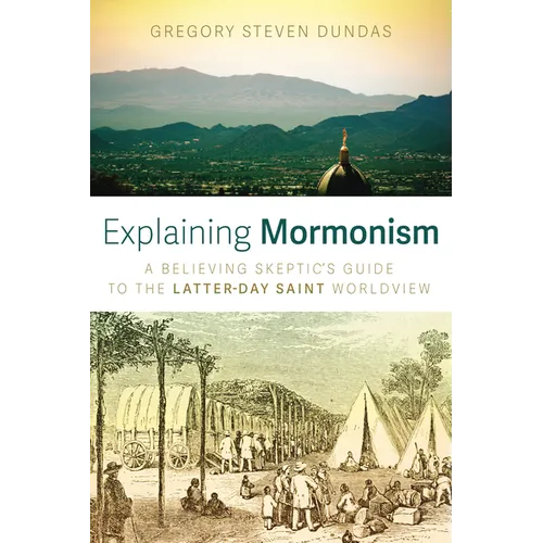 Explaining Mormonism: A Believing Skeptic's Guide to the Latter-Day Saint Worldview - Paperback