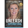 Unleash the Supernatural: Unlock Miraculous Power to Transform Your Health, Wealth and Relationships Into a Life of Unlimited Abundance - Paperback