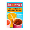 Smoothies: 77 Low Calorie Smoothie Recipes - Paperback