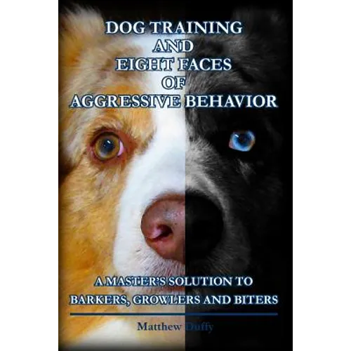 Dog Training and Eight Faces of Aggressive Behavior: A Master's Solution to Barkers, Growlers and Biters - Paperback