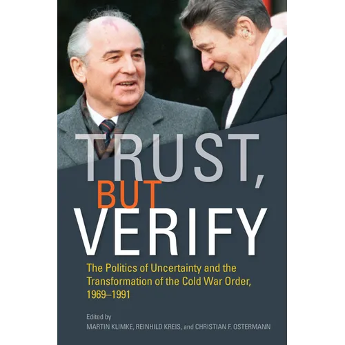Trust, But Verify: The Politics of Uncertainty and the Transformation of the Cold War Order, 1969-1991 - Hardcover