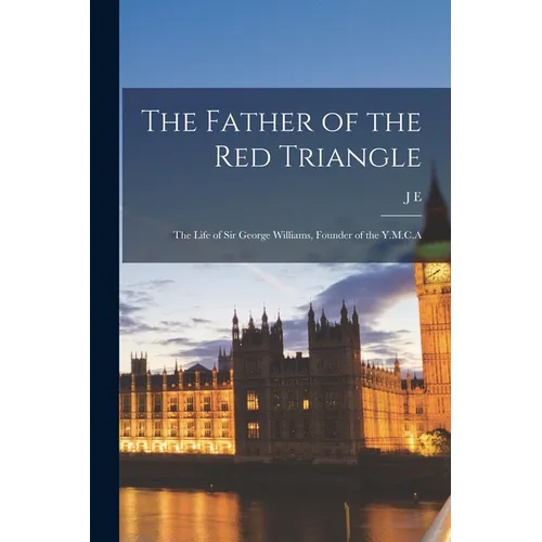 The Father of the Red Triangle; the Life of Sir George Williams, Founder of the Y.M.C.A - Paperback