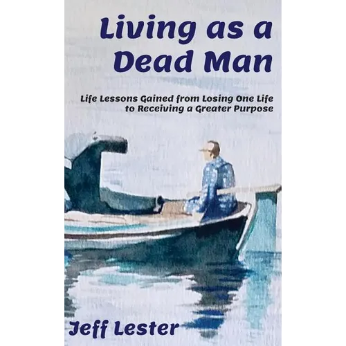 Living as a Dead Man: Life Lessons Gained from Losing One Life to Receiving a Greater Purpose - Hardcover