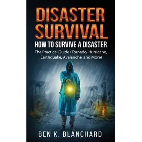 Disaster Survival: How To Survive a Disaster - The practical Guide (Tornado, Hurricane, Earthquake, Avalanche, and More) - Paperback
