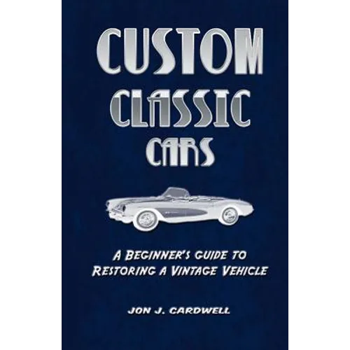 Custom Classic Cars: A Beginner's Guide to Restoring a Vintage Vehicle - Paperback