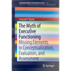 The Myth of Executive Functioning: Missing Elements in Conceptualization, Evaluation, and Assessment - Paperback