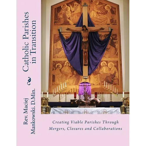 Catholic Parishes in Transition: Creating Viable Parishes Through Mergers, Closures and Collaborations - Paperback