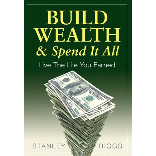 Build Wealth & Spend It All: Live the Life You Earned - Hardcover