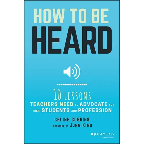 How to Be Heard: Ten Lessons Teachers Need to Advocate for Their Students and Profession - Paperback