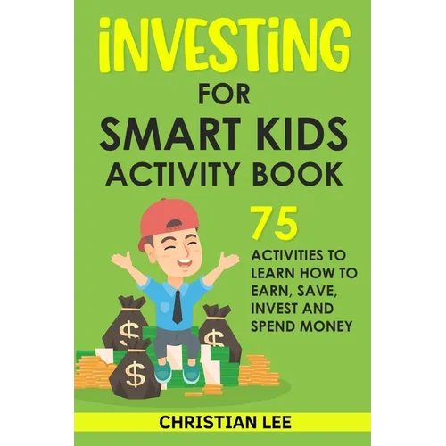 Investing for Smart Kids Activity Book: 75 Activities To Learn How To Earn, Save, Invest and Spend Money: 75 Activities To Learn How To Earn, Save, G: - Paperback