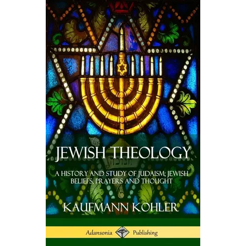 Jewish Theology: A History and Study of Judaism; Jewish Beliefs, Prayers and Thought (Hardcover) - Hardcover