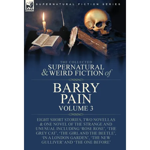 The Collected Supernatural and Weird Fiction of Barry Pain-Volume 3: Eight Short Stories, Two Novellas & One Novel of the Strange and Unusual Includin - Hardcover