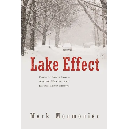 Lake Effect: Tales of Large Lakes, Arctic Winds, and Recurrent Snows - Hardcover