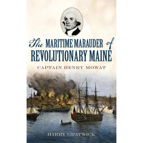 The Maritime Marauder of Revolutionary Maine: Captain Henry Mowat - Hardcover