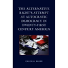 Alternative Right's Attempt at Autocratic Democracy in Twenty-First Century America - Hardcover