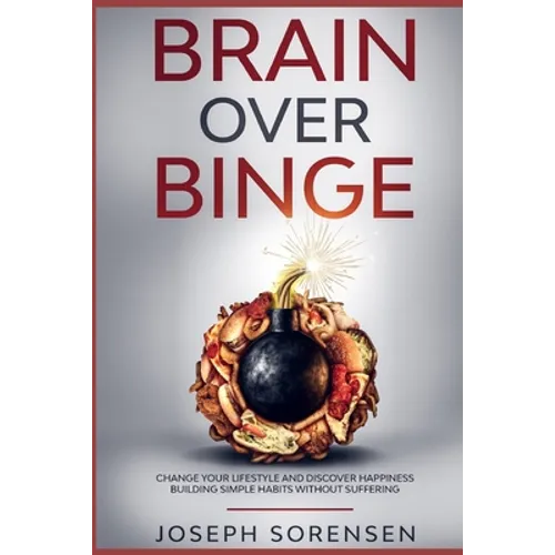 Brain Over Binge: Change your lifestyle and discover happiness building simple habits without suffering - Paperback