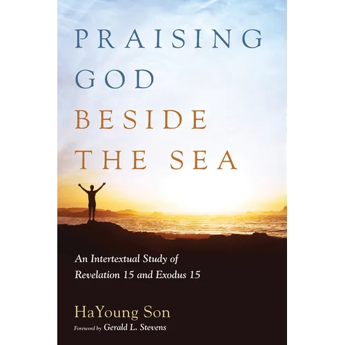 Praising God Beside the Sea: An Intertextual Study of Revelation 15 and Exodus 15 - Paperback