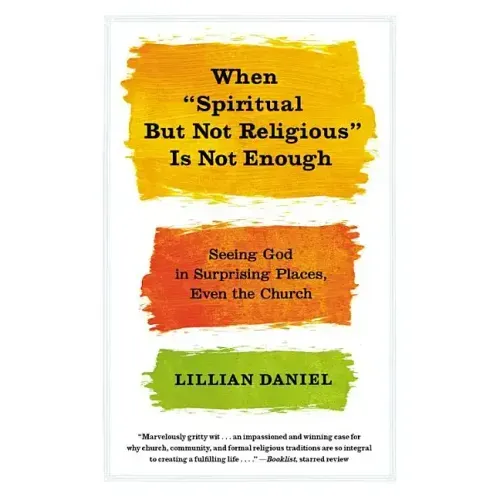 When "Spiritual But Not Religious" Is Not Enough: Seeing God in Surprising Places, Even the Church - Paperback